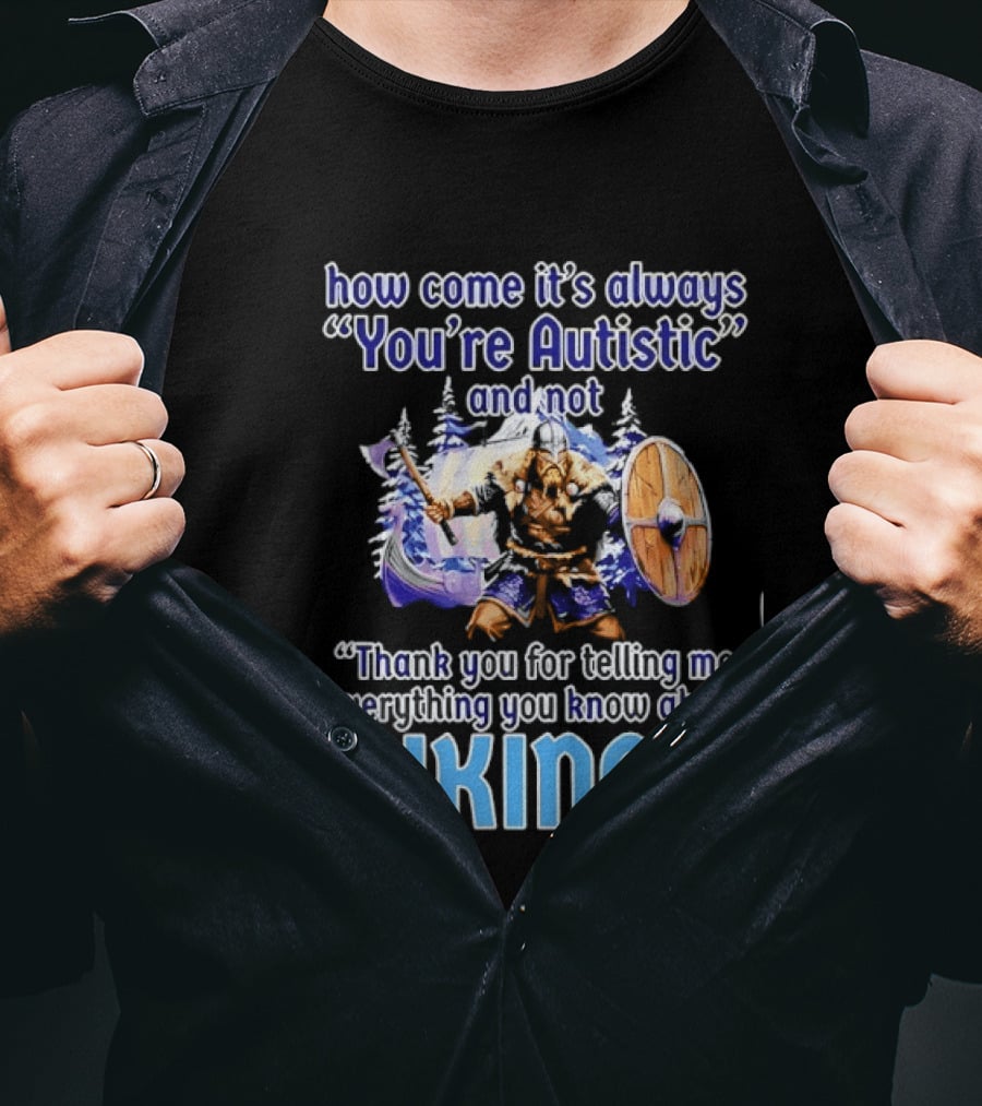 How Come It's Always You're Autistic And Not Thank You For Telling Me Everything You Know About Vikings T-Shirt
