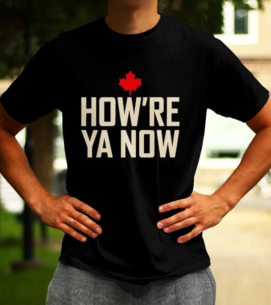 How're Ya Now Canadian Maple Leaf Phrase T-Shirt