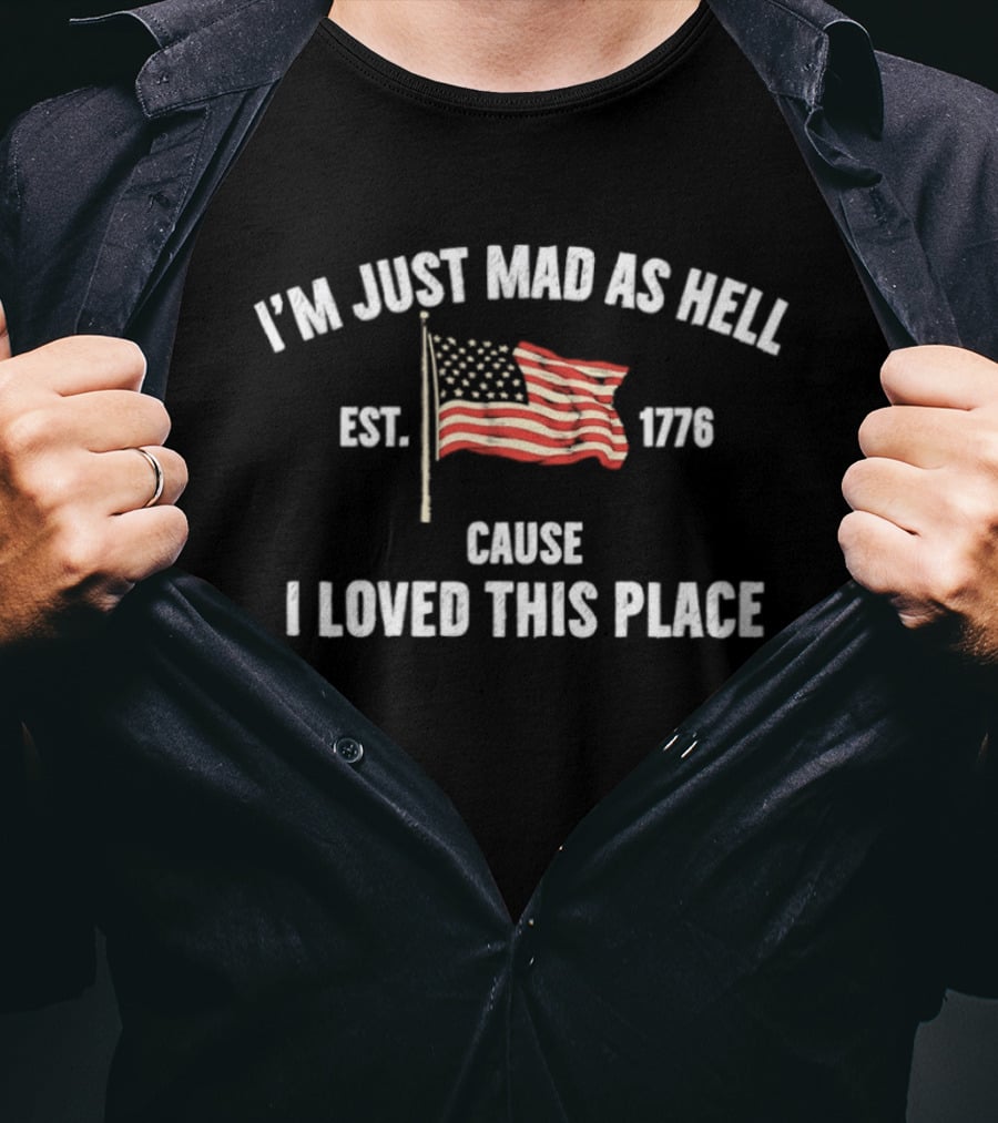 I'm Just Mad As Hell Est 1776 Cause I Loved This Place American Flag T-Shirt