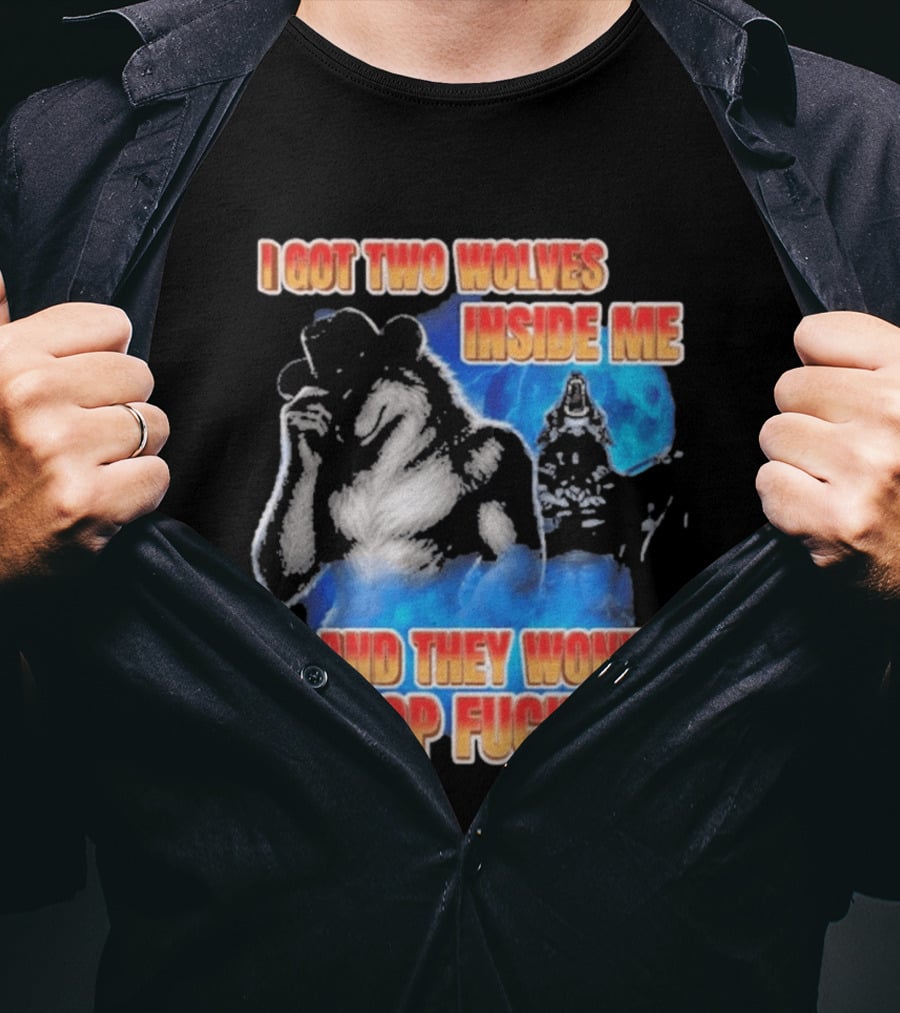 I Got Two Wolves Inside Me And They Won't Stop T-Shirt