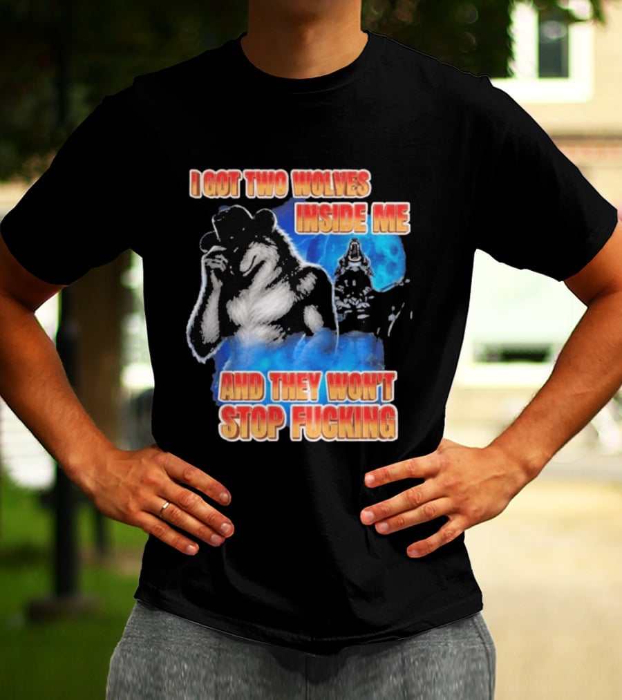 I Got Two Wolves Inside Me And They Won't Stop T-Shirt