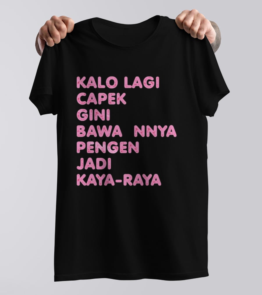 Kalo Lagi Capek Gini Bawaannya Pengen Jadi Kaya Raya T-Shirt