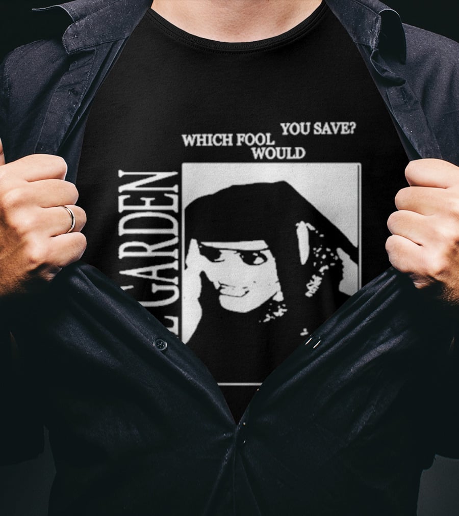 The Garden You Save Which Fool Would T-Shirt