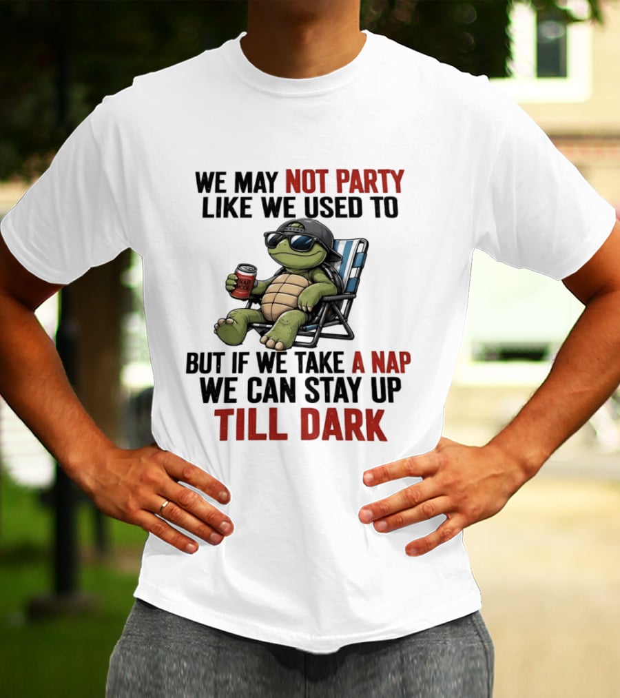 We May Not Party Like We Used To Turtle With Drink And Nap Mode Can Stay Up Till Dark T-Shirt