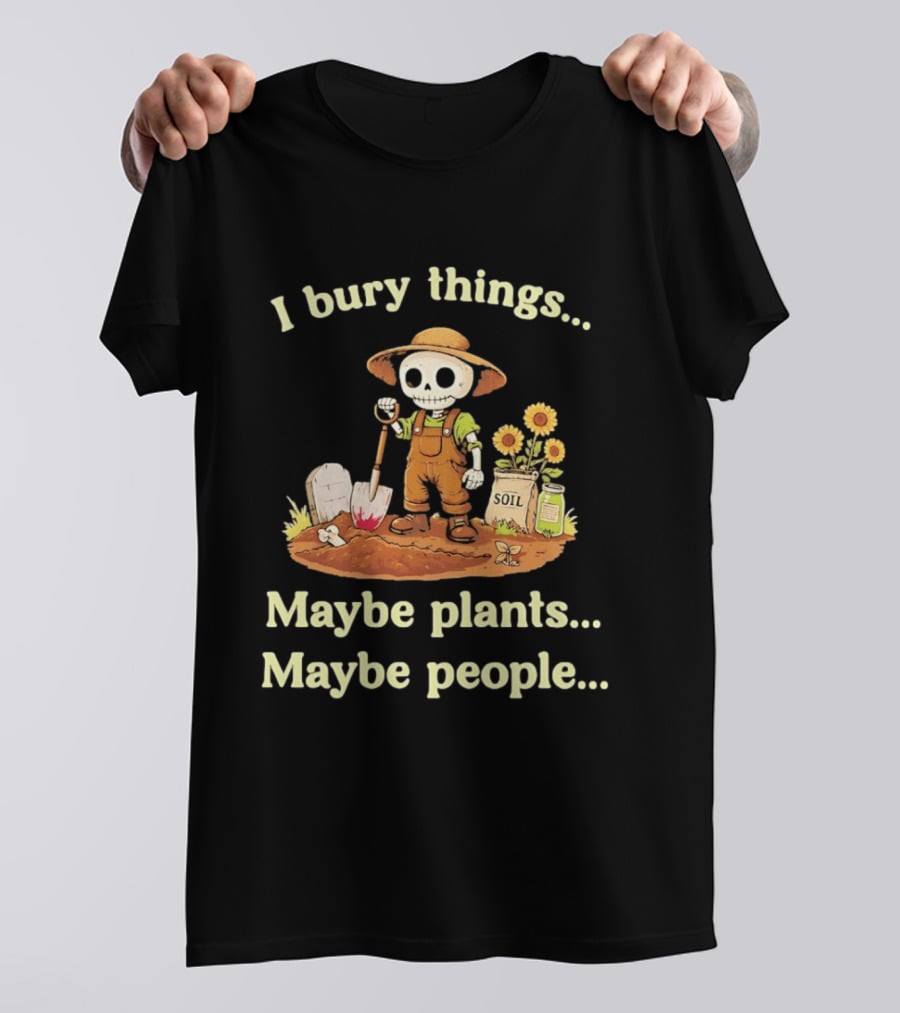 I Bury Things Skeleton Gardener Maybe Plants Maybe People T-Shirt