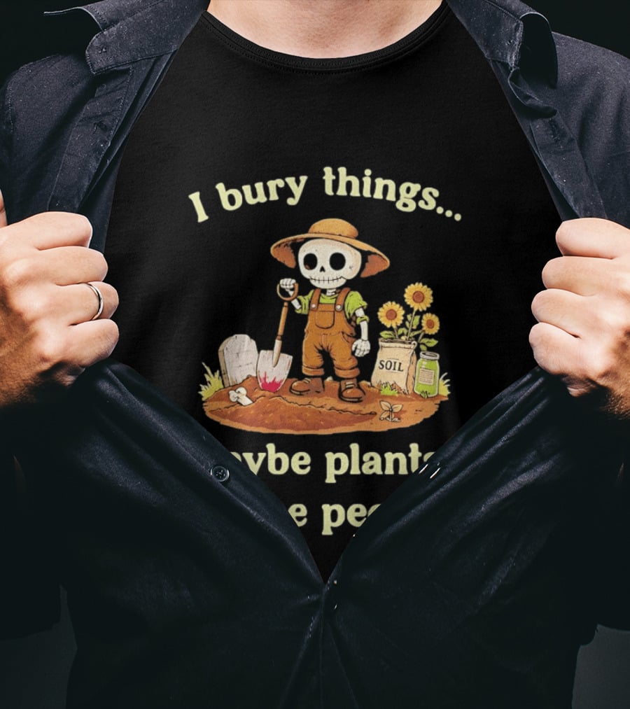 I Bury Things Skeleton Gardener Maybe Plants Maybe People T-Shirt
