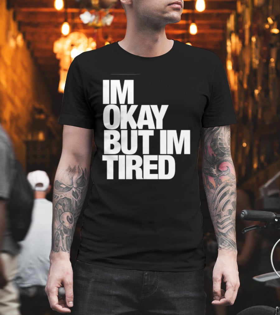 Im Okay But Im Tired T-Shirt