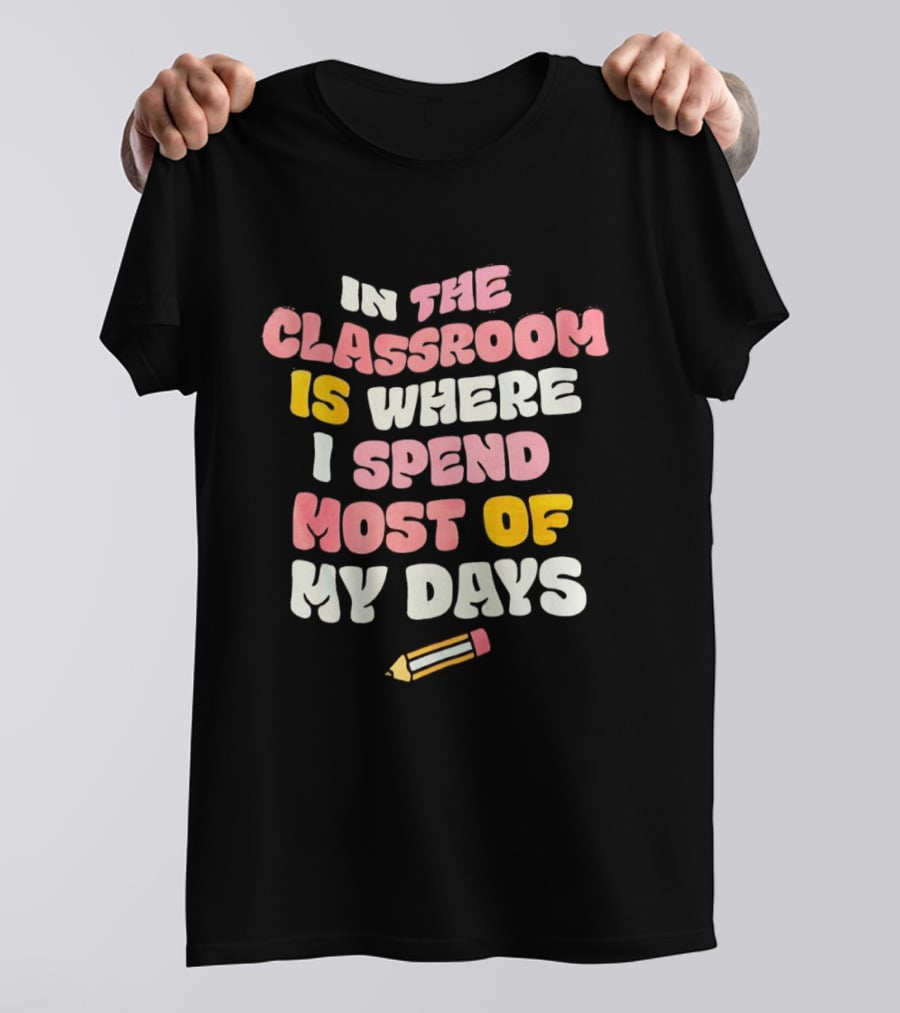 In The Classroom Is Where I Spend Most Of My Days Pencil T-Shirt