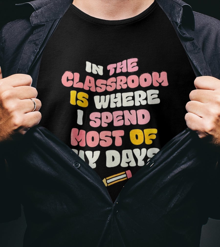 In The Classroom Is Where I Spend Most Of My Days Pencil T-Shirt