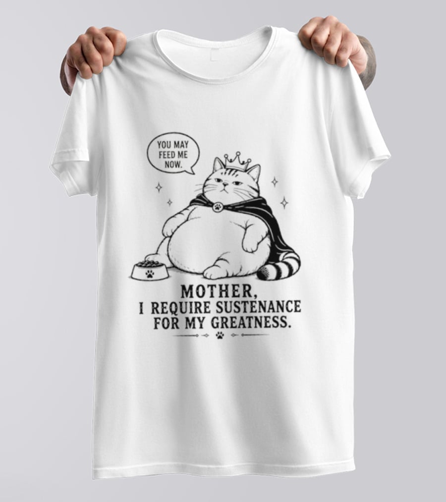 King Cat Mother I Require Sustenance For My Greatness Feed Me Peasant T-Shirt