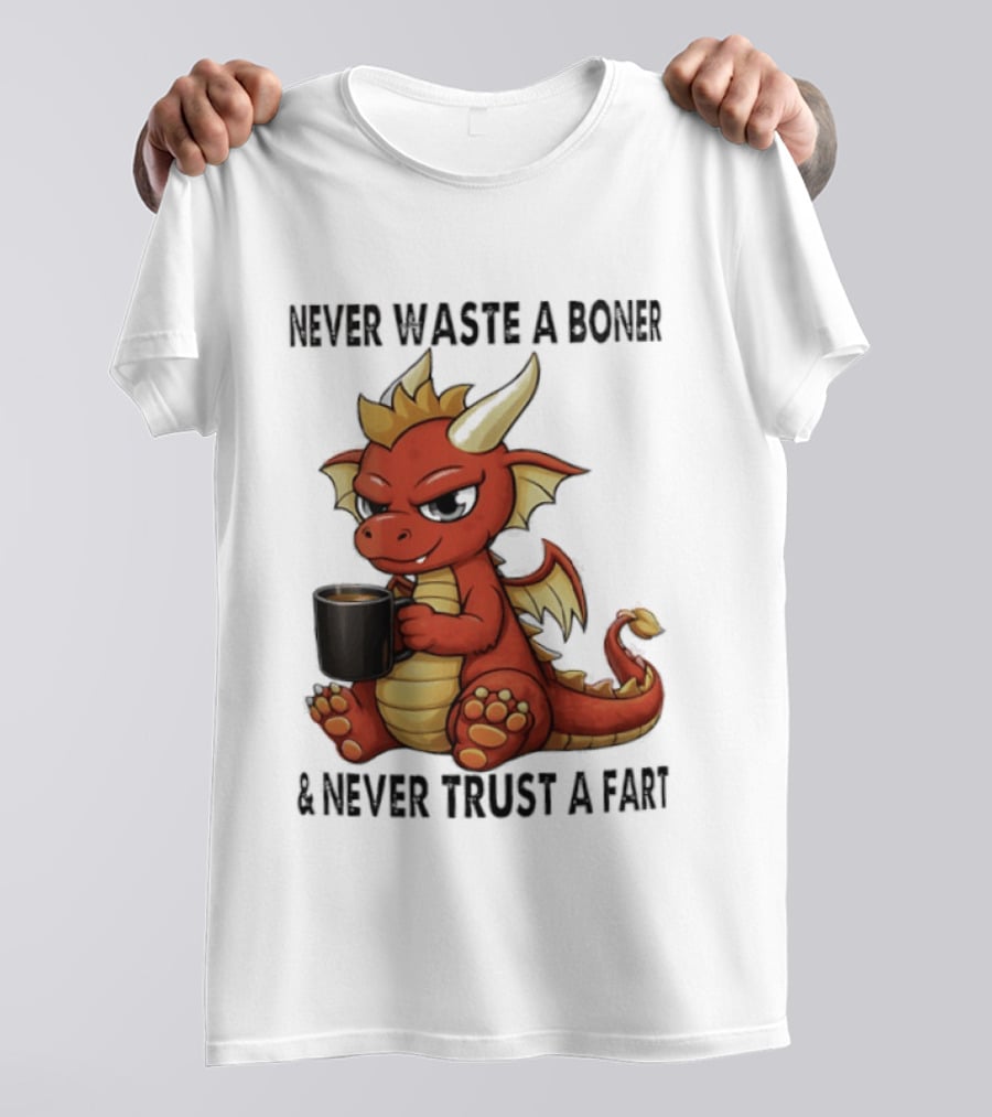 Never Waste A Boner Never Trust A Fart Dragon With T-Shirt