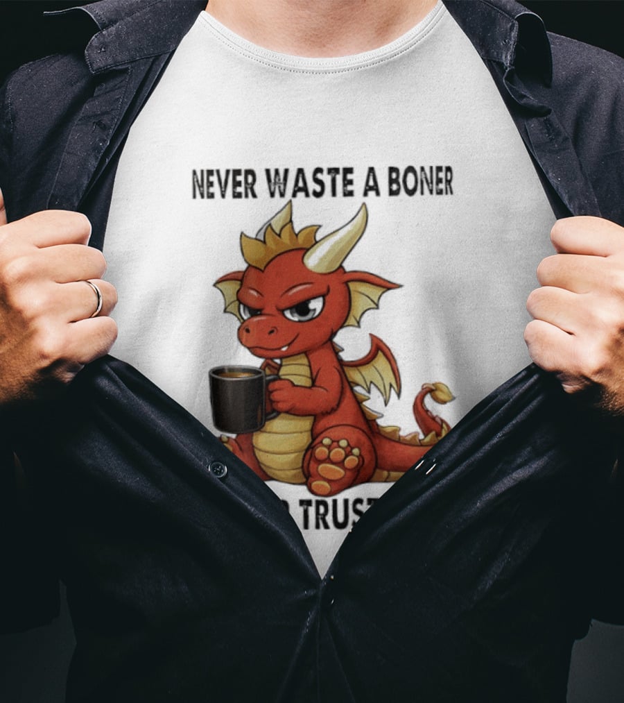Never Waste A Boner Never Trust A Fart Dragon With T-Shirt