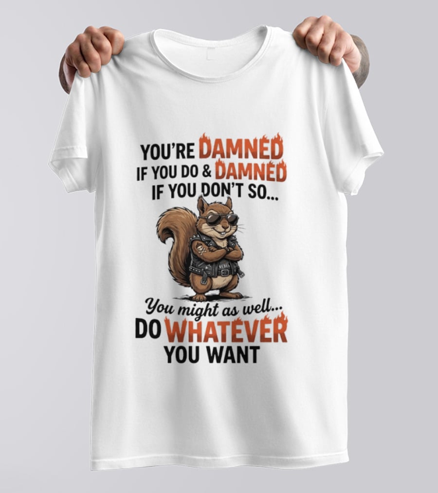 You're Damned If You Do Damned If You Don't Squirrel Do Whatever You Want T-Shirt