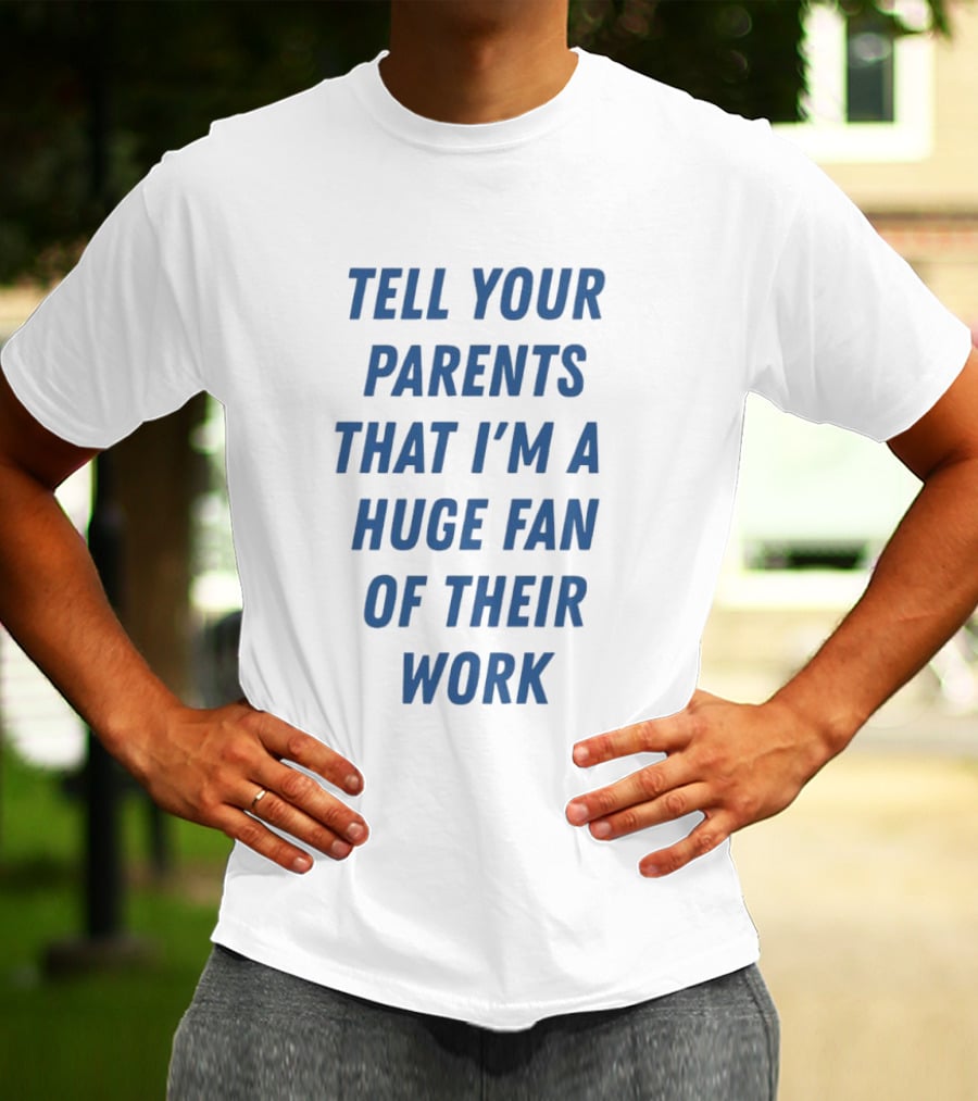 Tell Your Parents That I'm A Huge Fan Of Their Work T-Shirt