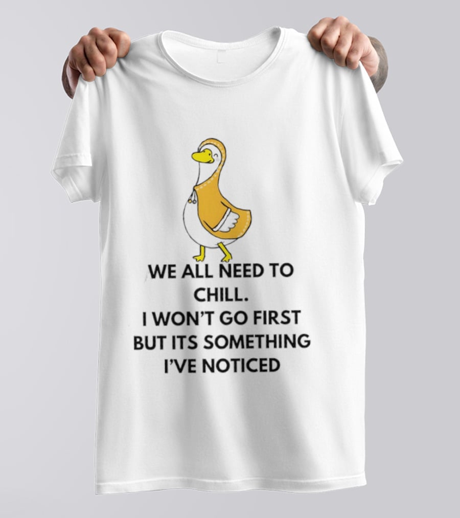 We All Need To Chill Duck Humor I Won't Go First But Its Something I've Noticed T-Shirt