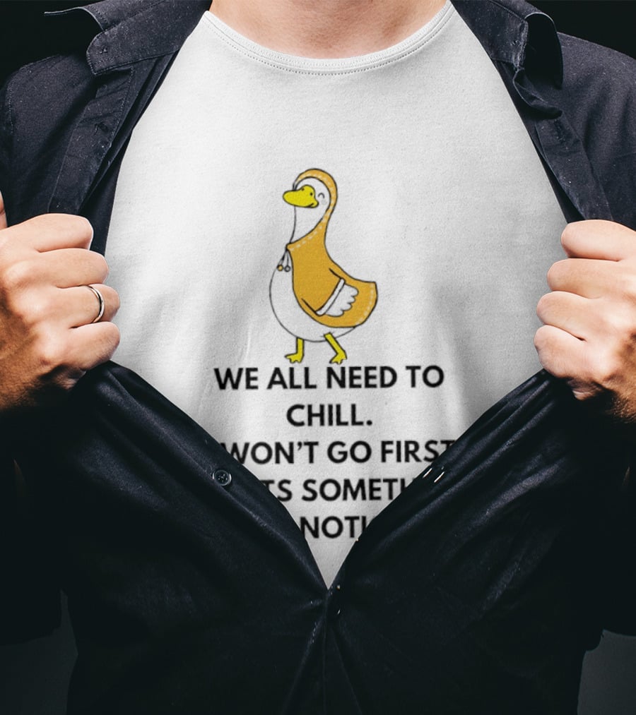 We All Need To Chill Duck Humor I Won't Go First But Its Something I've Noticed T-Shirt