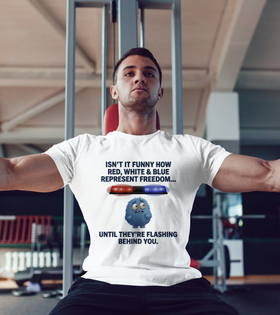Isn't It Funny How Red White Blue Represent Freedom Until They're Flashing Behind You T-Shirt
