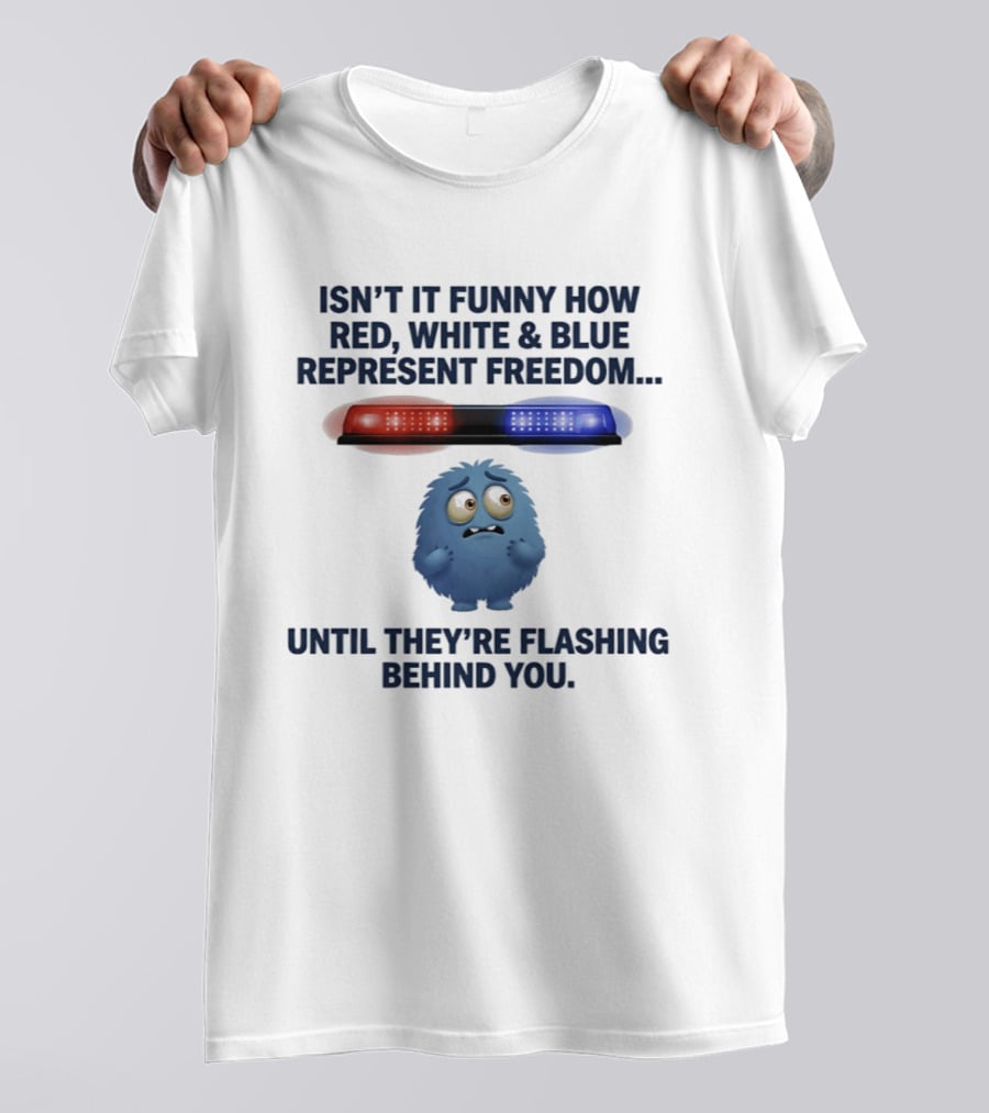 Isn't It Funny How Red White Blue Represent Freedom Until They're Flashing Behind You T-Shirt