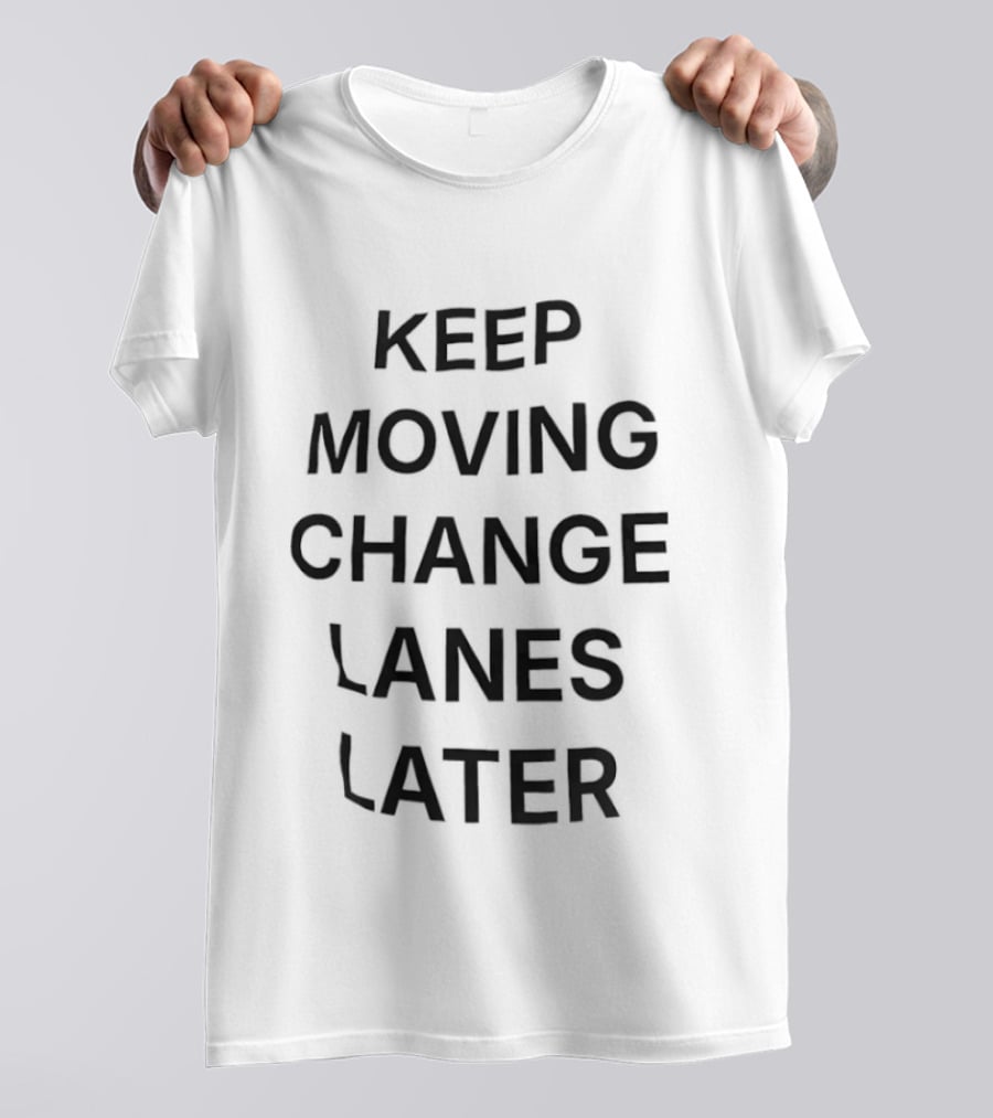 Keep Moving Change Lanes Later T-Shirt