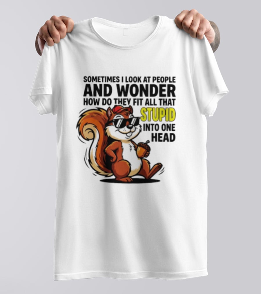 Sometimes I Look At People And Wonder How Do They Fit All That Stupid Into One Head Squirrel With Sunglasses And Acorn T-Shirt