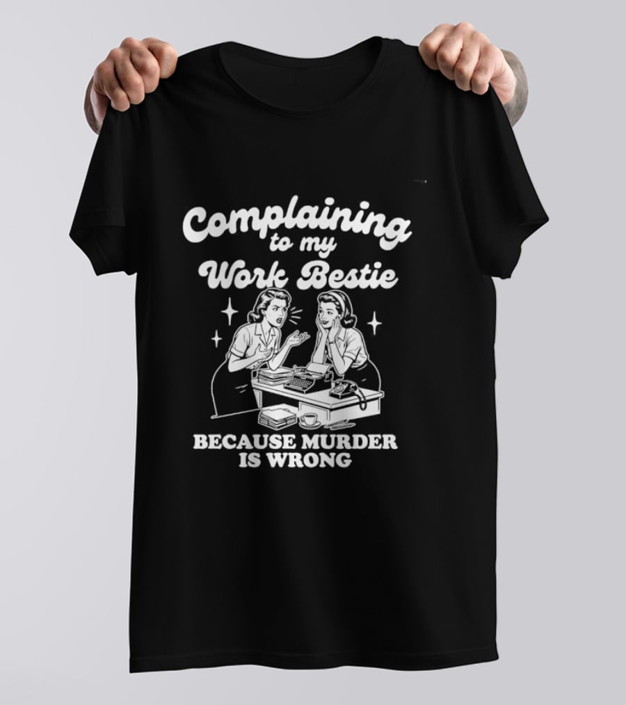 Complaining To My Work Bestie Because Murder Is Wrong T-Shirt