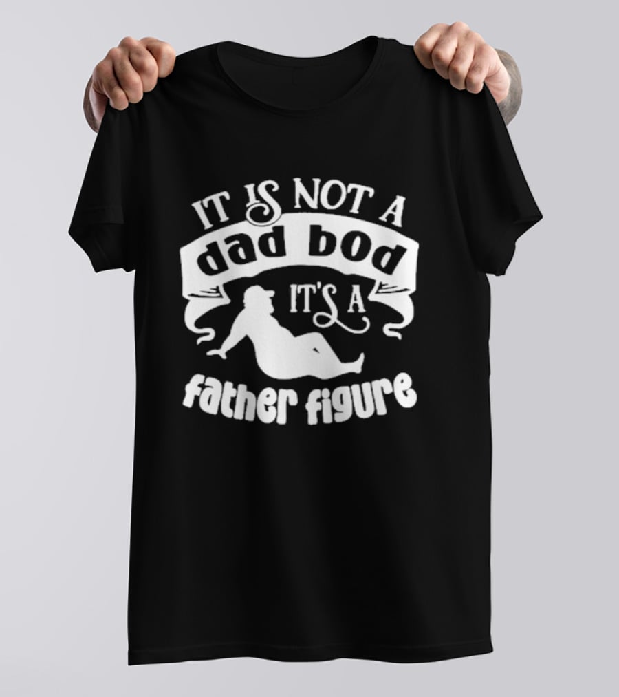 It Is Not A Dad Bod It's A Father Figure Father's Day T-Shirt