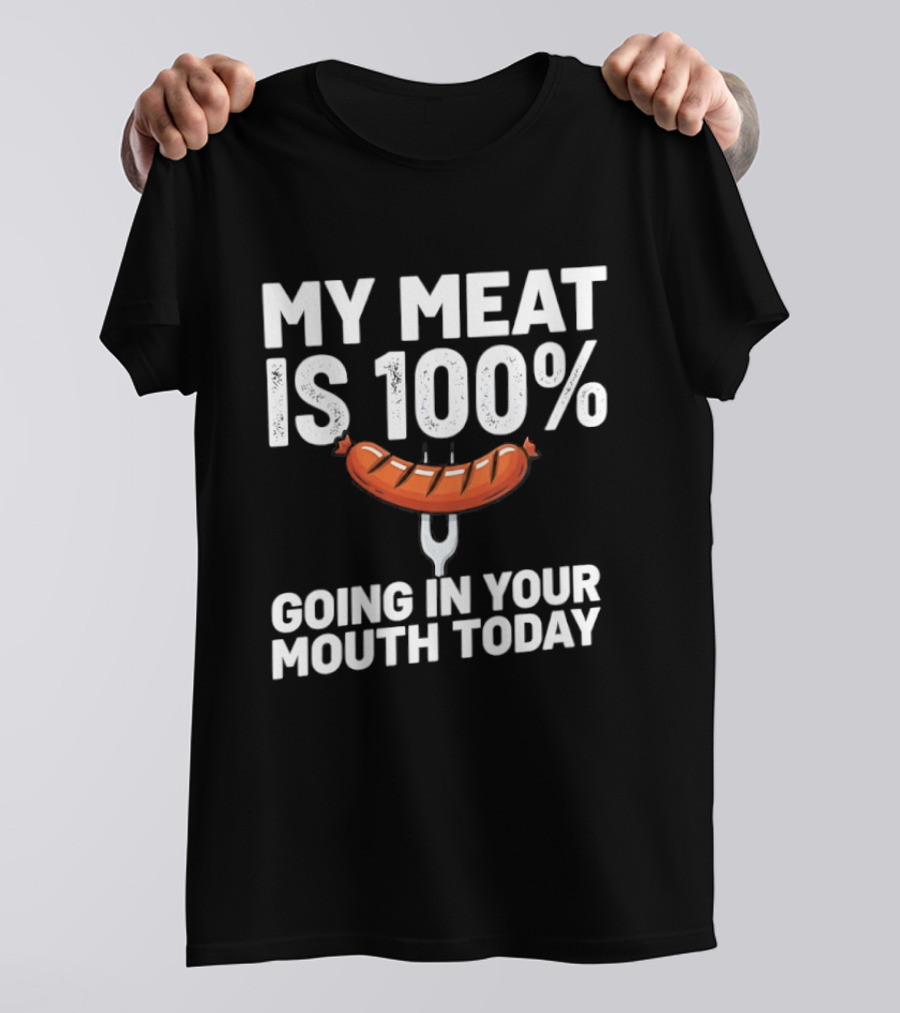 My Meat Is 100% Sausage Going In Your Mouth Today T-Shirt