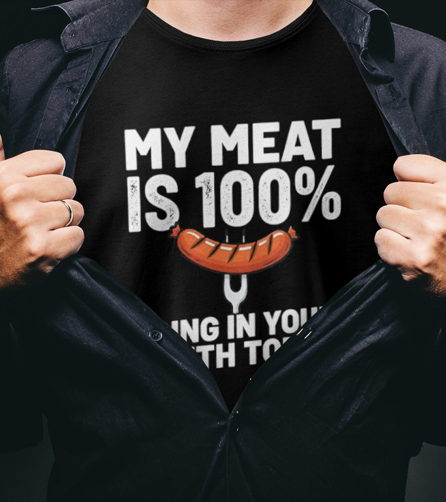 My Meat Is 100% Sausage Going In Your Mouth Today T-Shirt
