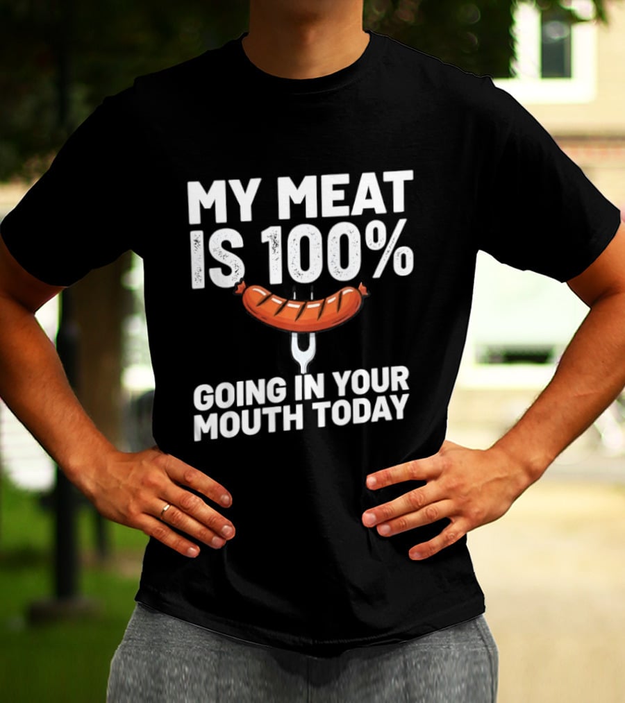 My Meat Is 100% Sausage Going In Your Mouth Today T-Shirt