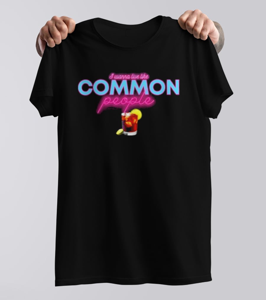 I Wanna Live Like Common People Cocktail Drink T-Shirt