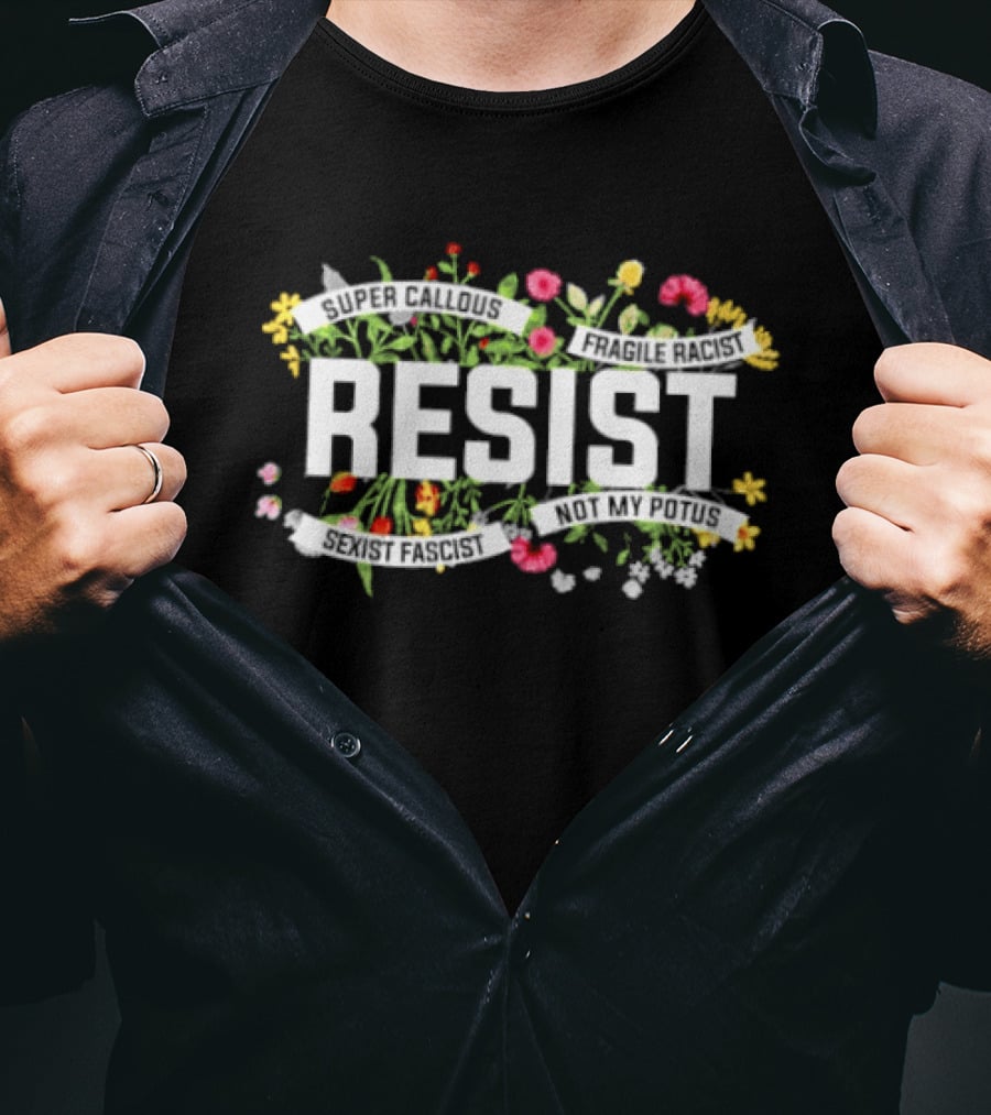 Resist Super Callous Fragile Racist Sexist Fascist Not My POTUS Floral Protest T-Shirt