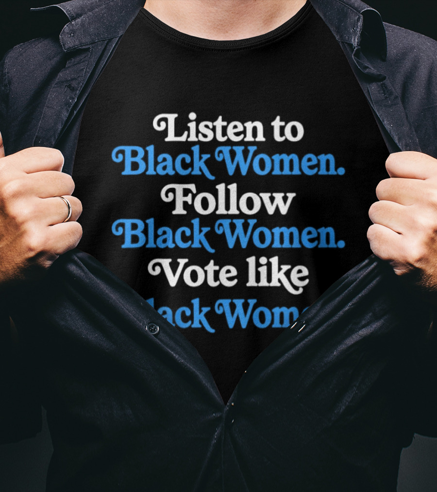 Listen To Black Women Follow Black Women Vote Like Black Women T-Shirt