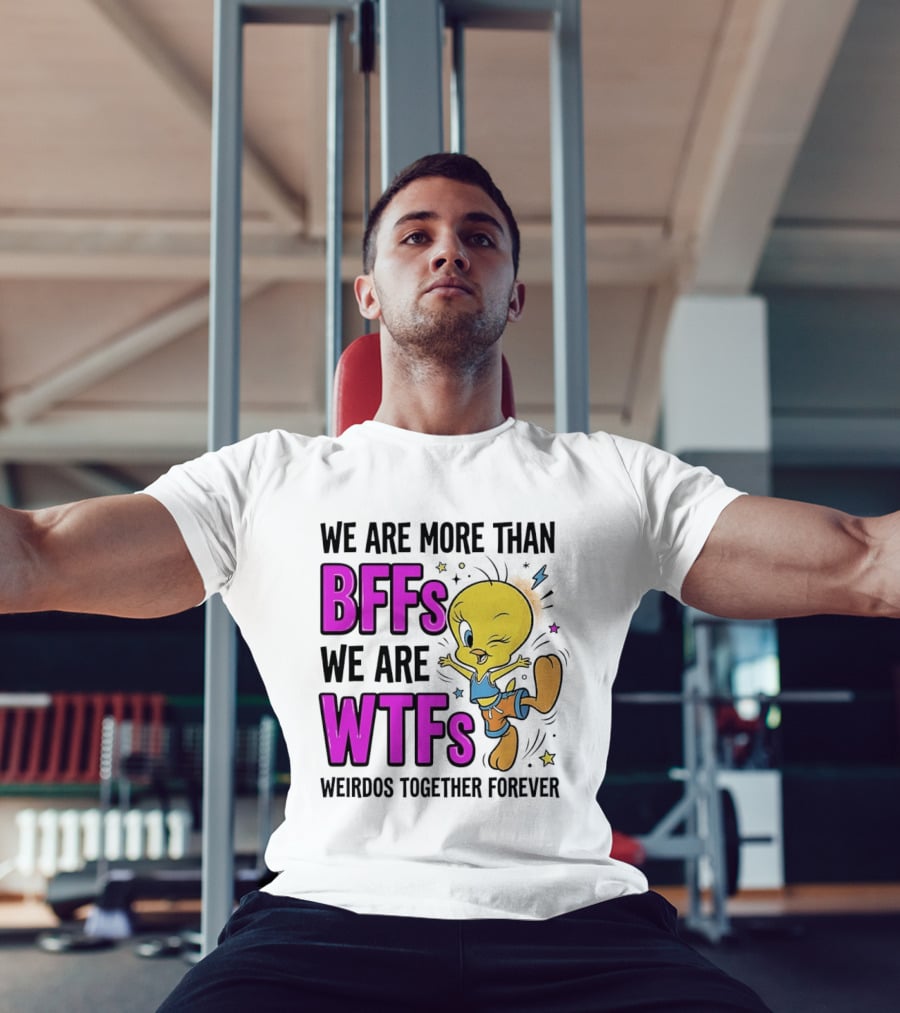 We Are More Than BFFs We Are WTFs Weirdos Together Forever Tweety Bird T-Shirt