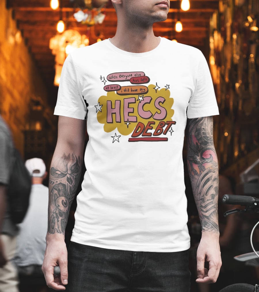 When Everyone Else Has Left At Least I Still Have My HECS Debt T-Shirt