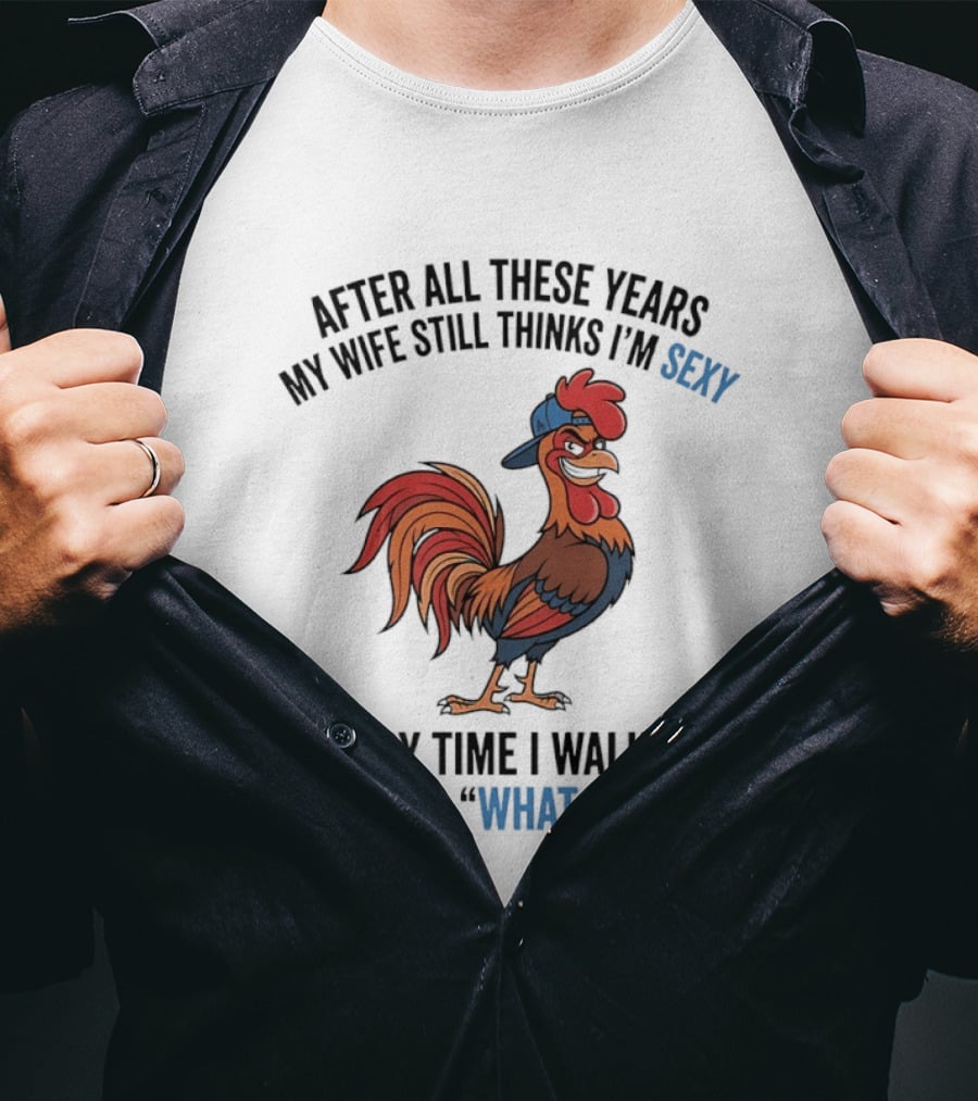 After All These Years My Wife Still Thinks I'm Sexy Rooster Humor What An Ass T-Shirt