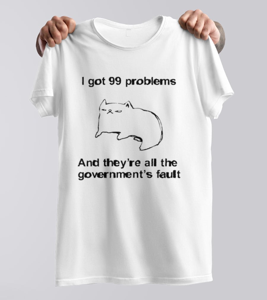 I Got 99 Problems And They're All The Government's Fault Cat Humor T-Shirt