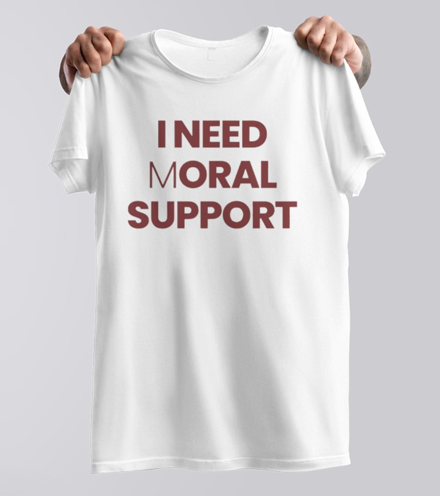 I Need Moral Support Sarcastic Humor T-Shirt