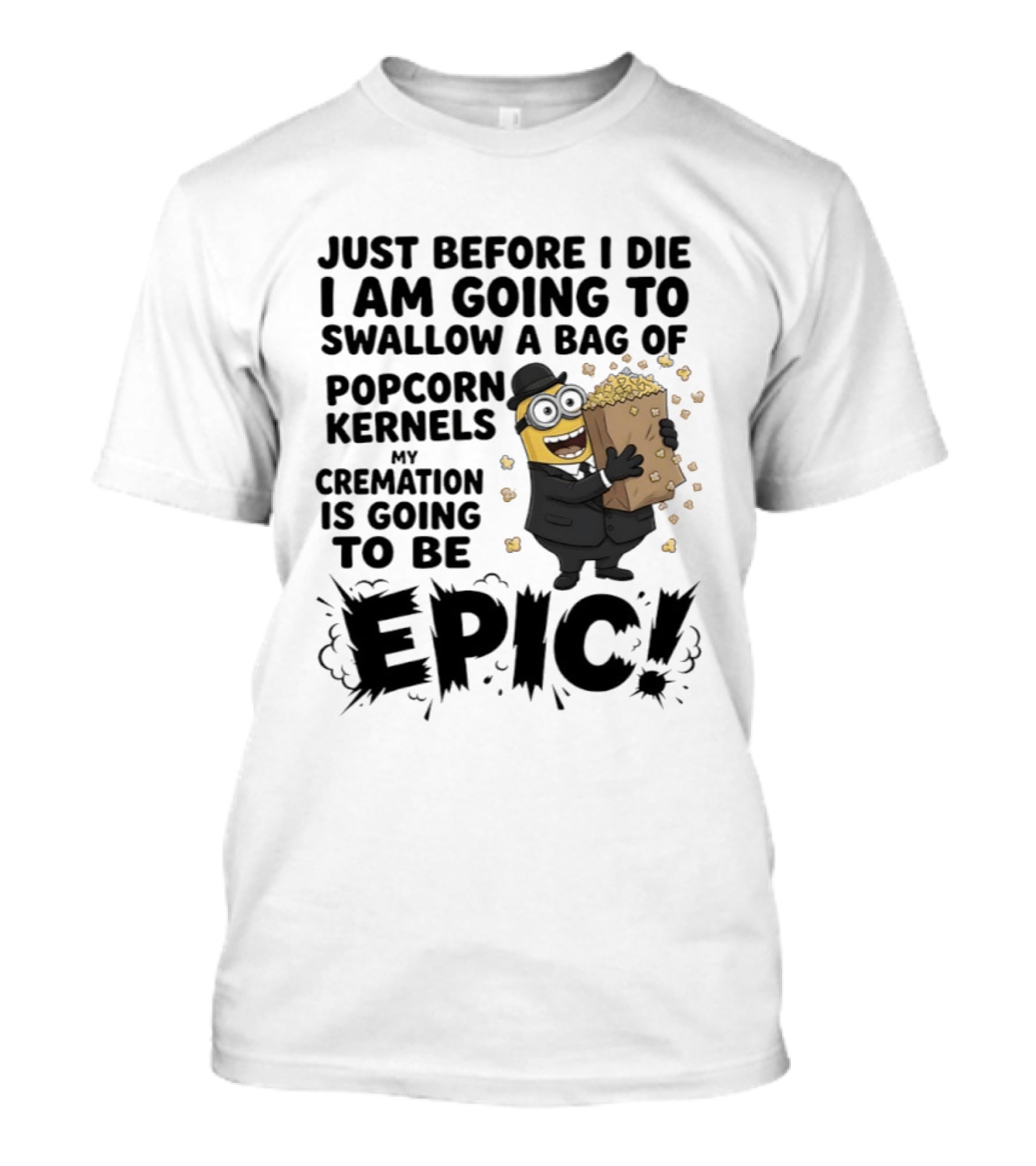 Just Before I Die I Am Going To Swallow A Bag Of Popcorn Kernels My Cremation Is Going To Be Epic Minions T-Shirt