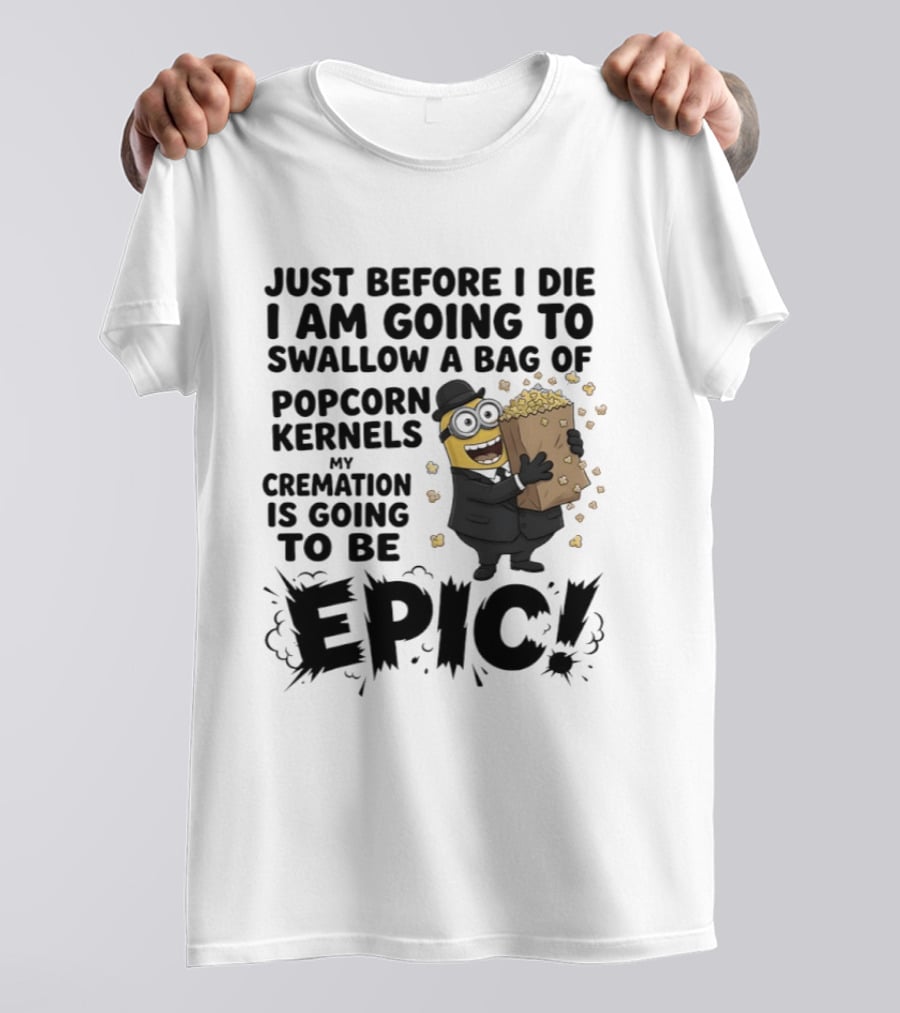 Just Before I Die I Am Going To Swallow A Bag Of Popcorn Kernels My Cremation Is Going To Be Epic Minions T-Shirt