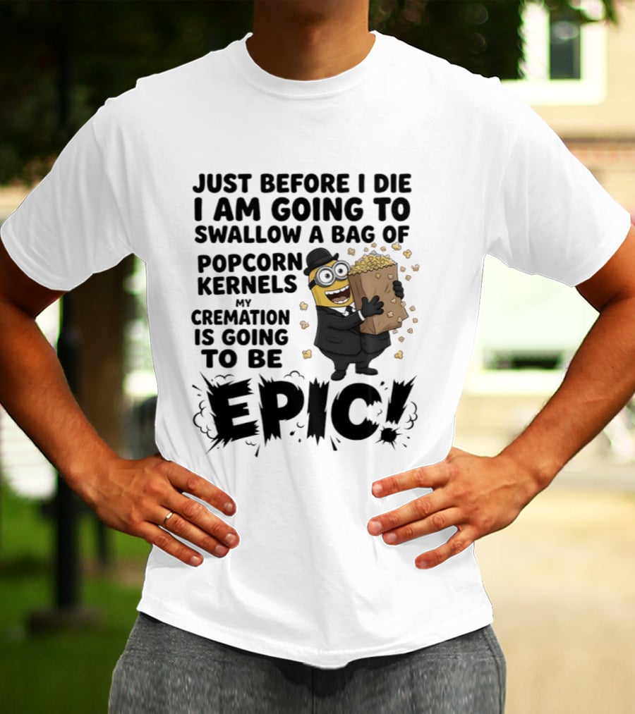 Just Before I Die I Am Going To Swallow A Bag Of Popcorn Kernels My Cremation Is Going To Be Epic Minions T-Shirt