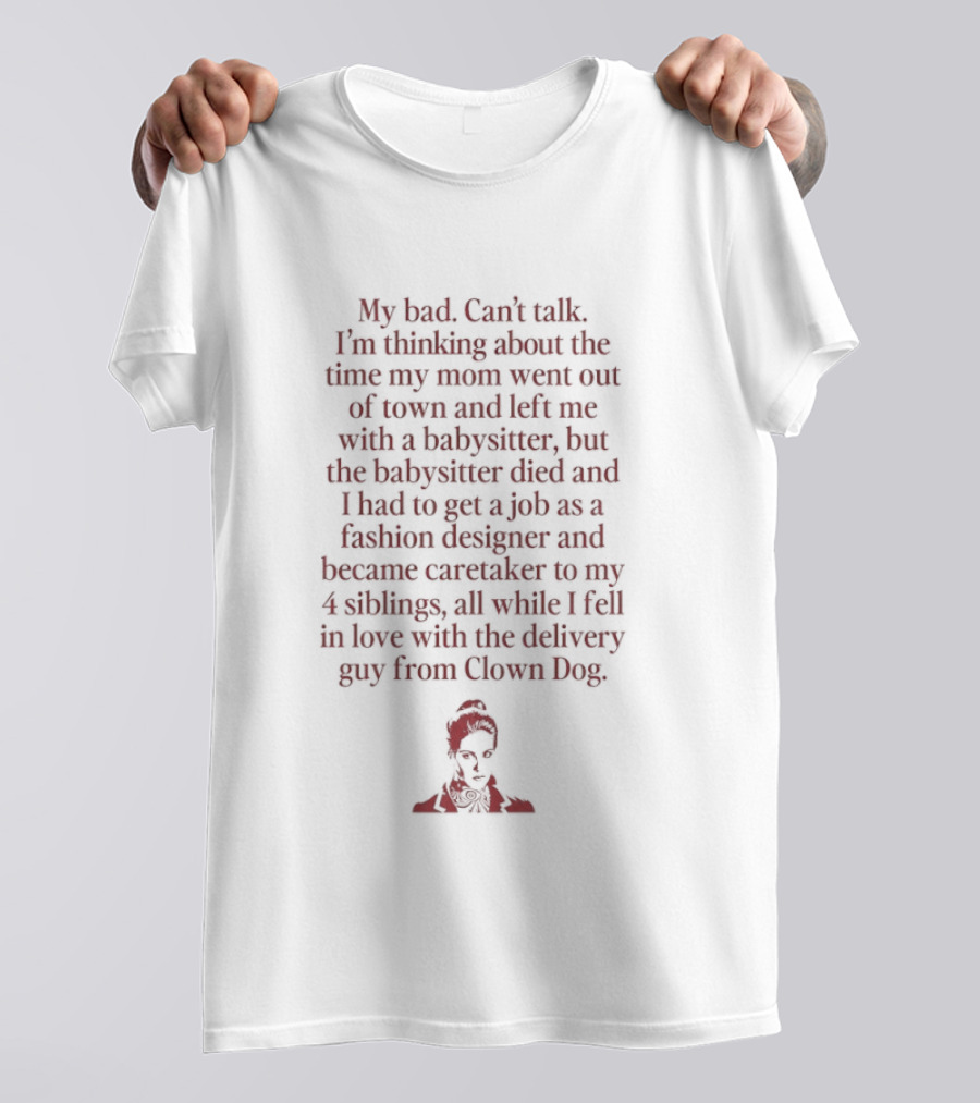 Sorry, Can't Talk Thinking About The Time My Mom Went Out Of Town Babysitter Died Delivery Guy From Clown Dog T-Shirt
