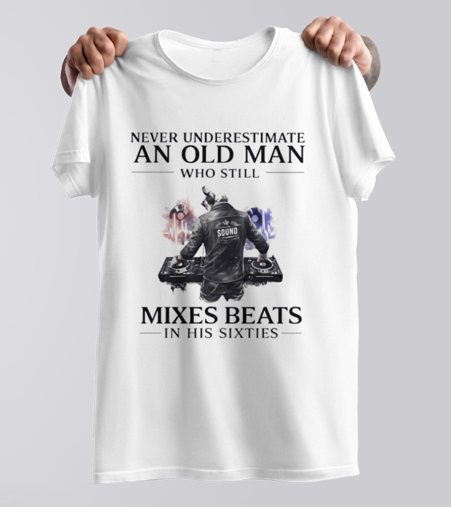 Never Underestimate An Old Man Who Still Mixes Beats In His Sixties DJ T-Shirt