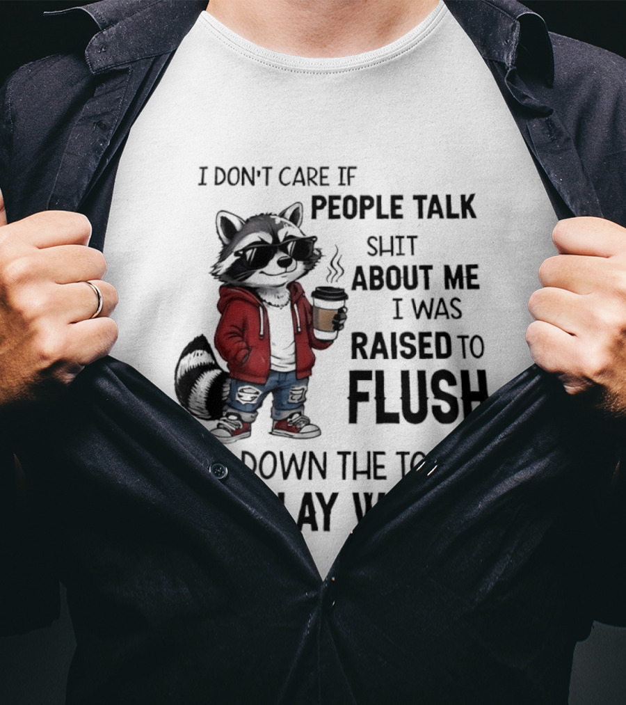 Raccoon I Don't Care If People Talk Shit About Me I Was Raised To Flush Shit Down The Toilet Not Play With It T-Shirt
