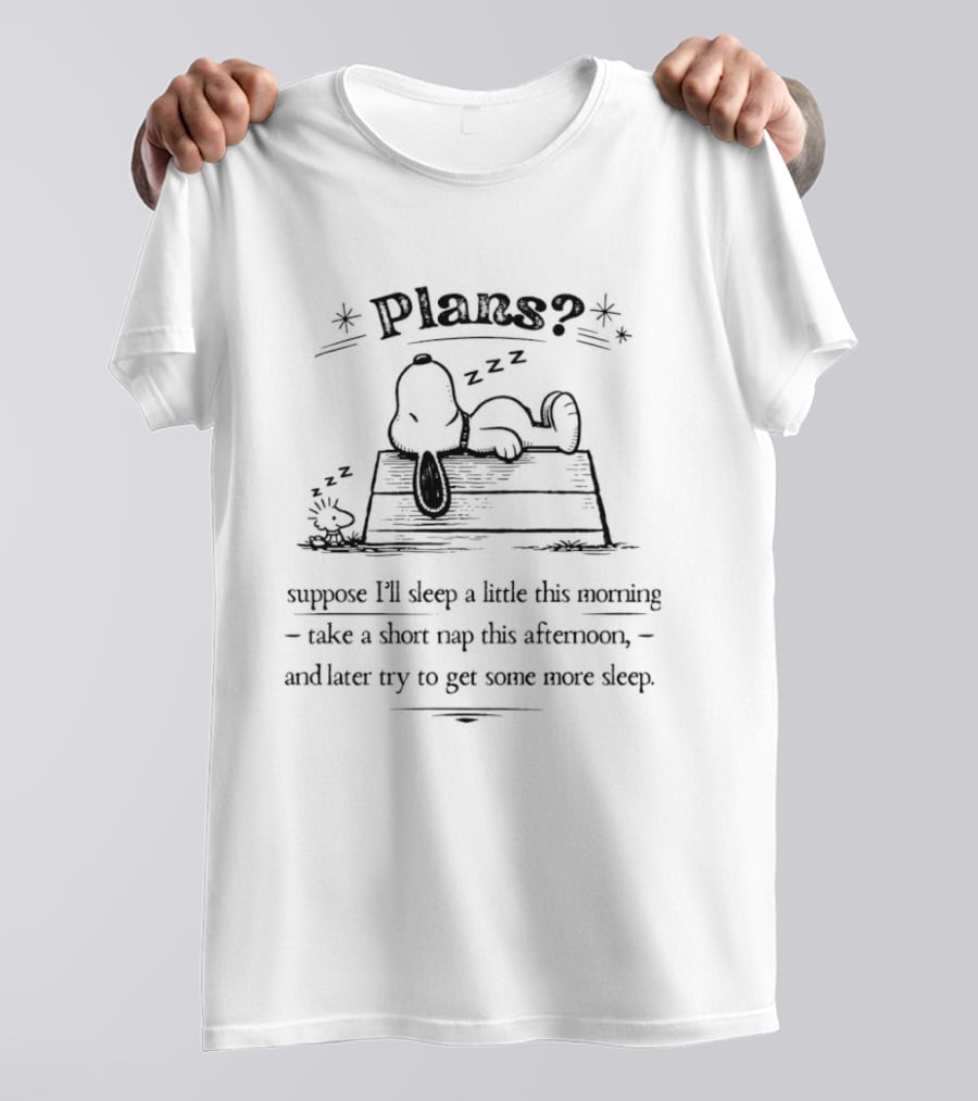 Plans Snoopy I Suppose I'll Sleep A Little This Morning Nap This Afternoon Then Try To Get Some More Sleep T-Shirt