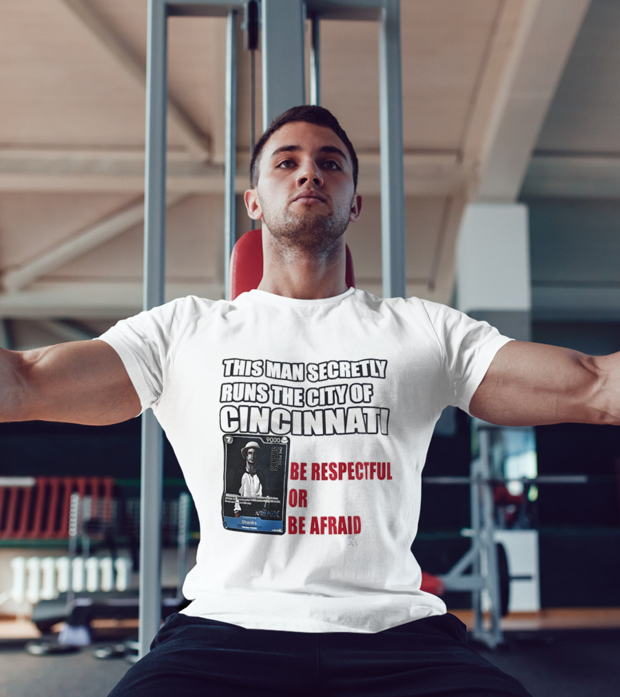 Shanks This Man Secretly Runs The City Of Cincinnati Be Respectful Or Be Afraid T-Shirt
