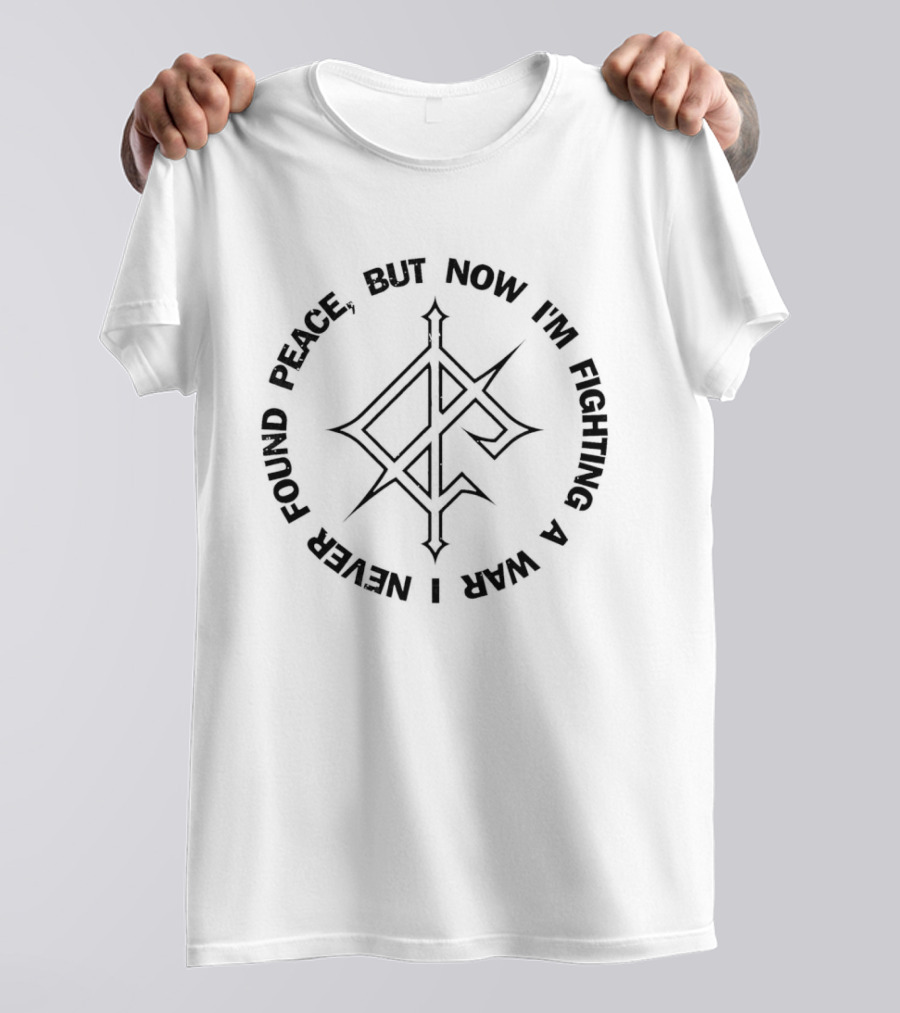 Never Found Peace But Now I'm Fighting A War T-Shirt