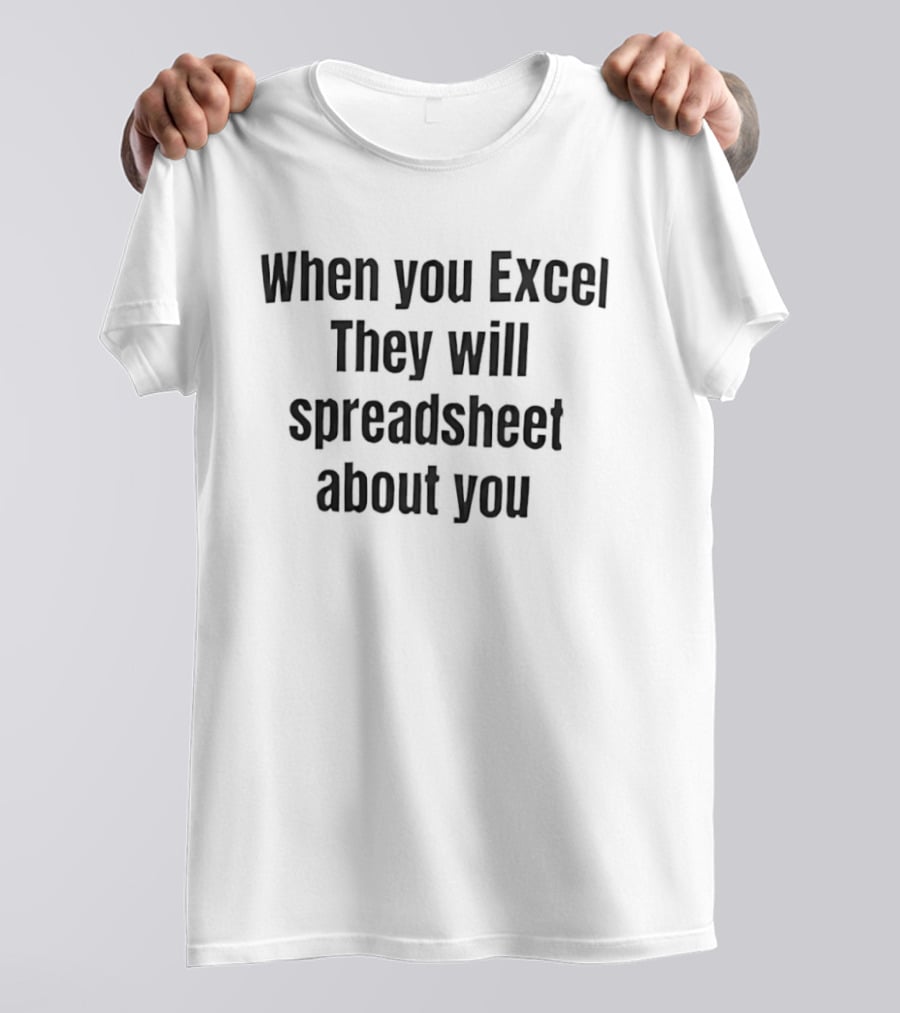 When You Excel They Will Spreadsheet About You Office Humor T-Shirt