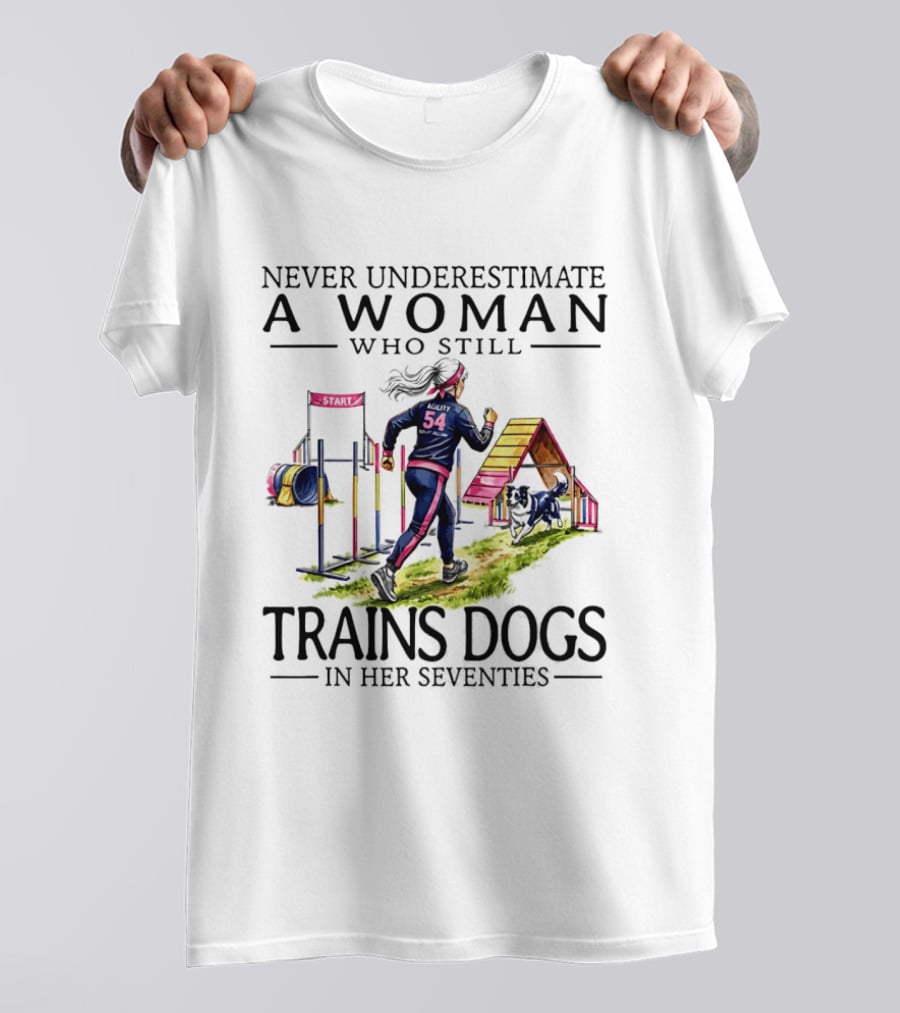 Never Underestimate A Woman Who Still Trains Dogs In Her Seventies T-Shirt