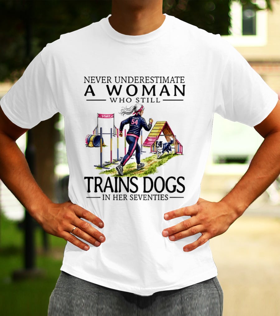 Never Underestimate A Woman Who Still Trains Dogs In Her Seventies T-Shirt