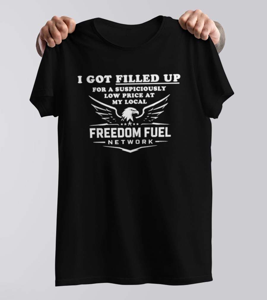 I Got Filled Up For A Suspiciously Low Price At My Local Freedom Fuel Network With Eagle Wings T-Shirt